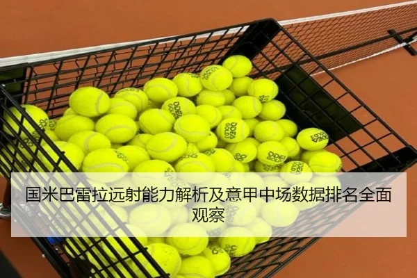 国米巴雷拉远射能力解析及意甲中场数据排名全面观察