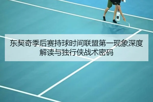 东契奇季后赛持球时间联盟第一现象深度解读与独行侠战术密码