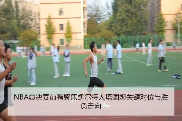 NBA总决赛前瞻聚焦凯尔特人塔图姆关键对位与胜负走向